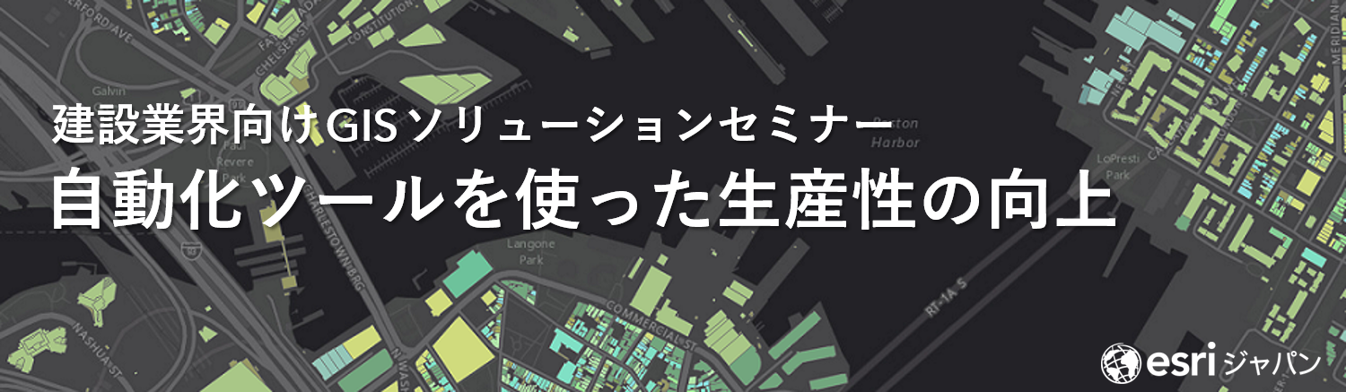 建設業界向け GIS ソリューションセミナー ～ 自動化ツールを使った生産性の向上 ～