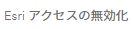 [Esri アクセスの無効化]