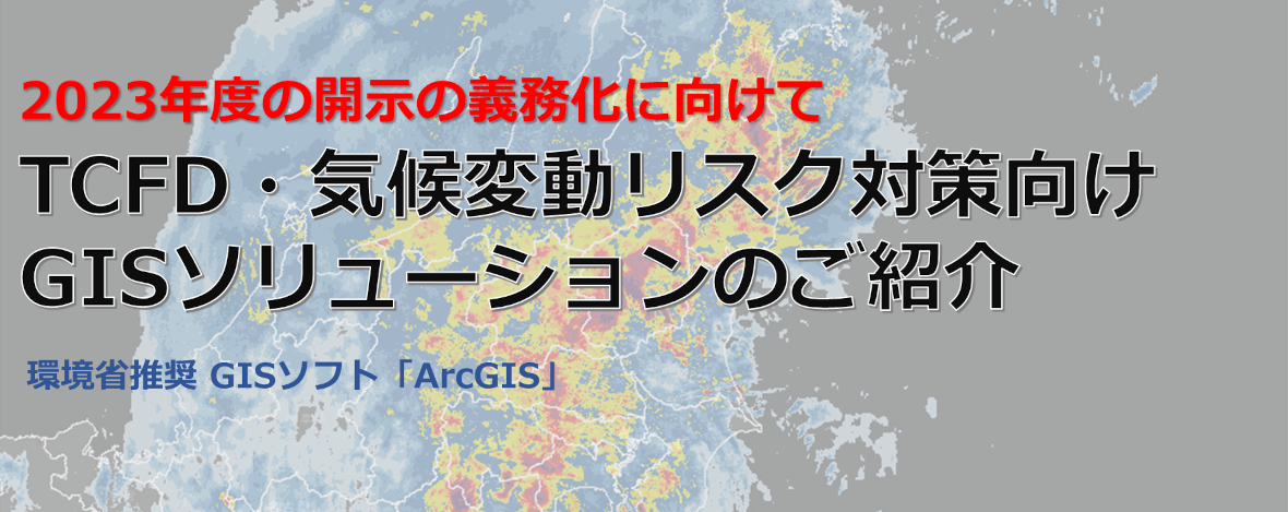 TCFD・気候変動リスク対策のご担当者様向け 物理的リスクの定量評価における GISソリューションのご紹介 環境省推奨 GISソフト「ArcGIS」