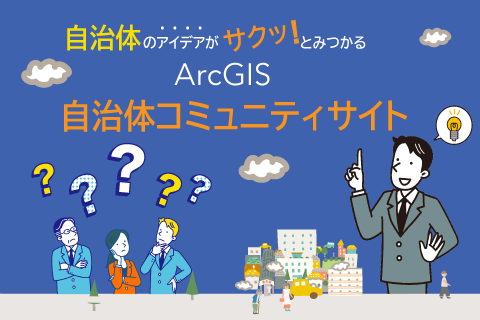 自治体のアイデアがサクッ！と見つかる ArcGIS 自治体コミュニティサイト