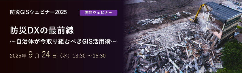 防災GIS ウェビナー 2025　防災DXの最前線 ～自治体が今取り組むべきGIS活用術～