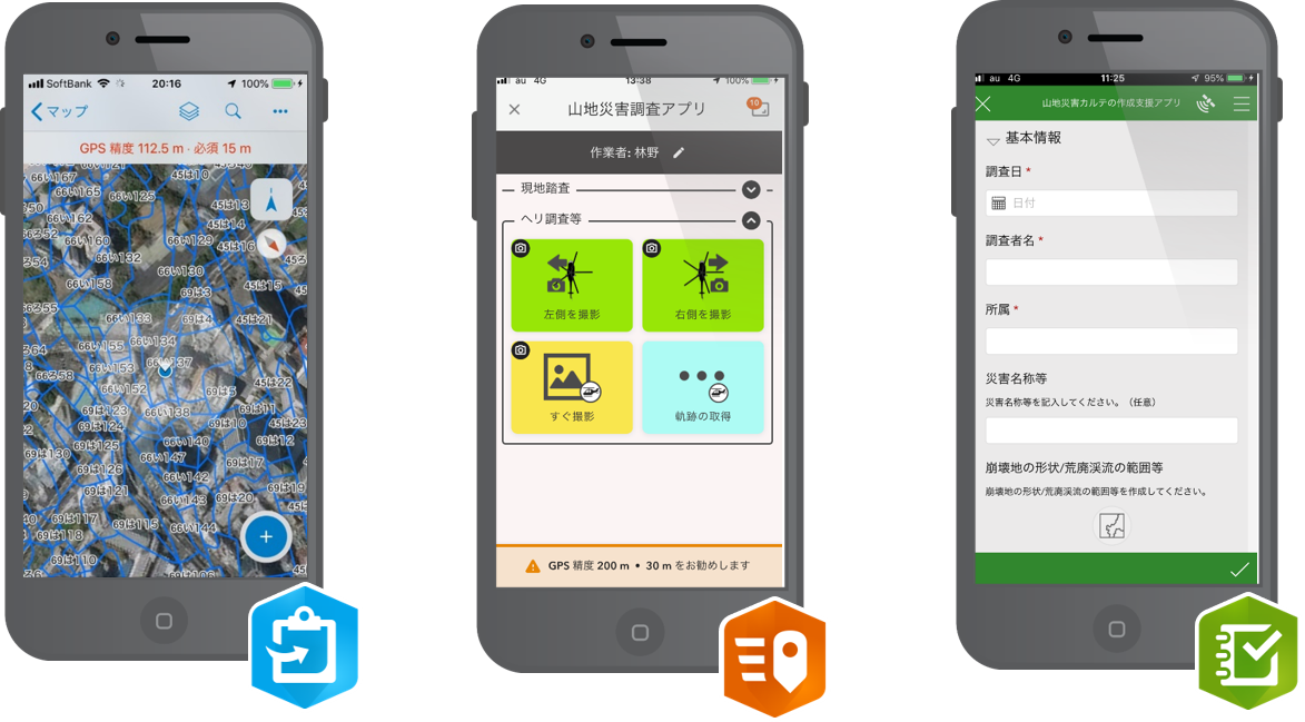 左から
地図閲覧用アプリ（ArcGIS Collector）
データ取得用アプリ（ArcGIS QuickCapture）
山地災害カルテの作成支援アプリ（ArcGIS Survey123）