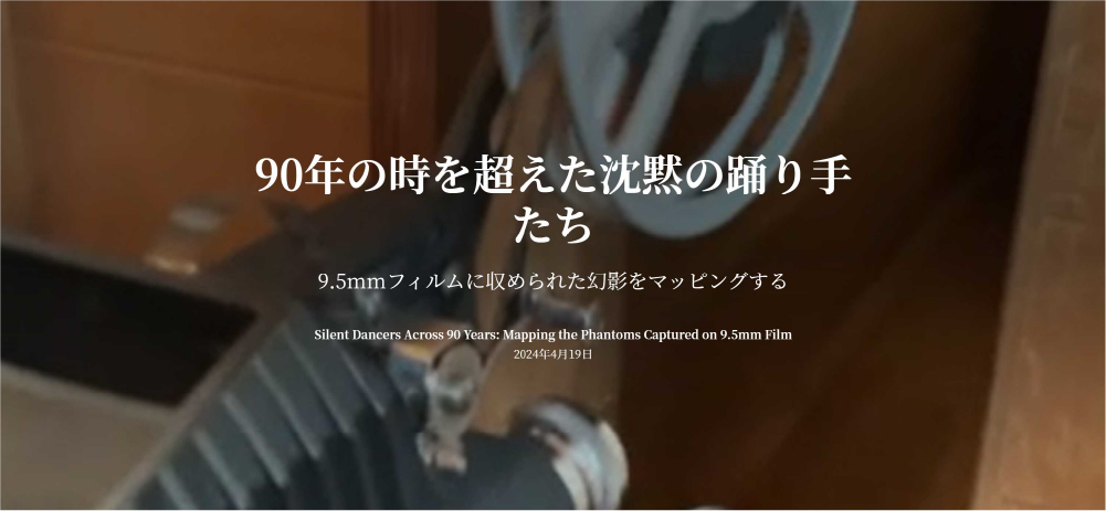 90 年の時を超えた沈黙の踊り手たち：9.5mmフィルムに収められた幻影をマッピングする。 Silent Dancers Across 90 Years: Mapping the Phantoms Captured on 9.5mm Filmのイメージ