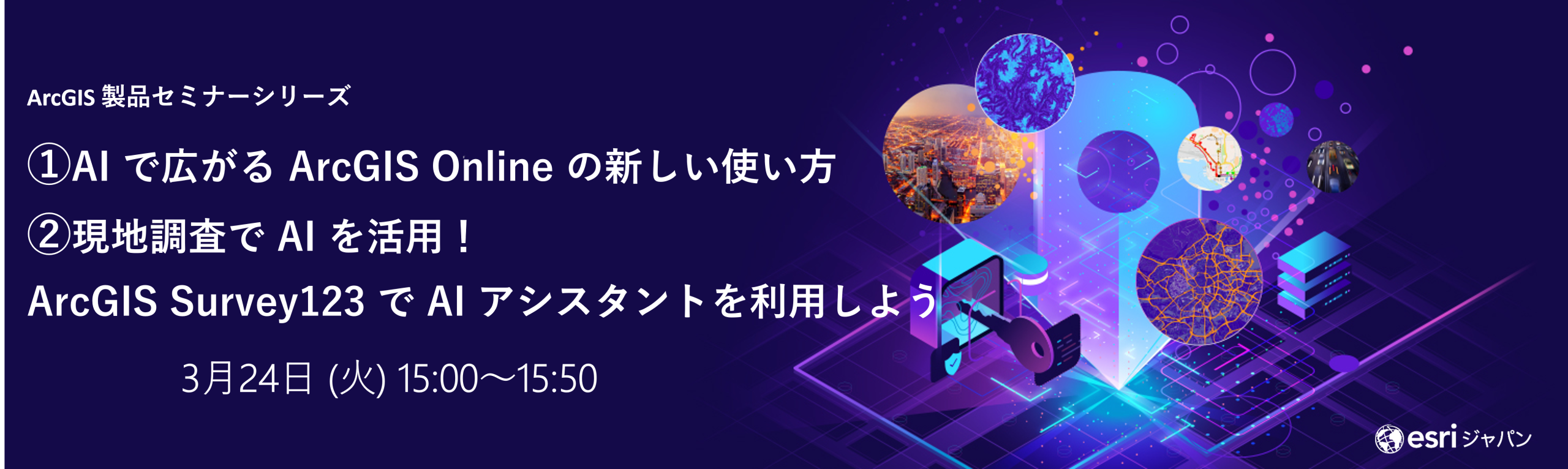 ① AI で広がる ArcGIS Online の新しい使い方　
② 現地調査で AI を活用！ArcGIS Survey123 で AI アシスタントを利用しよう