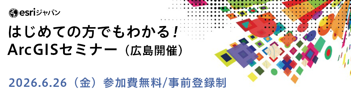 はじめての方でもわかる！ ArcGIS セミナー 広島